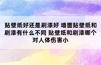 贴壁纸好还是刷漆好 墙面贴壁纸和刷漆有什么不同 贴壁纸和刷漆哪个对人体伤害小